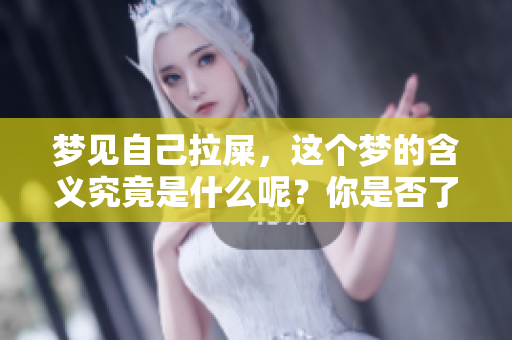 梦见自己拉屎，这个梦的含义究竟是什么呢？你是否了解其深层次的意义呢？