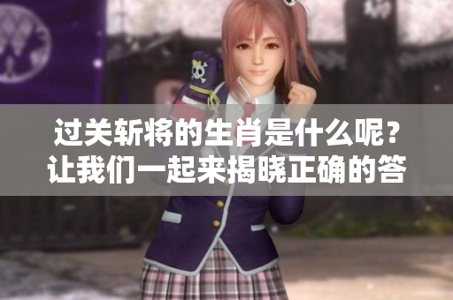过关斩将的生肖是什么呢？让我们一起来揭晓正确的答案吧！