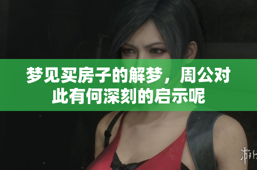 梦见买房子的解梦，周公对此有何深刻的启示呢