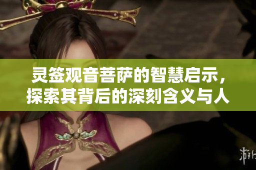 灵签观音菩萨的智慧启示，探索其背后的深刻含义与人生指导