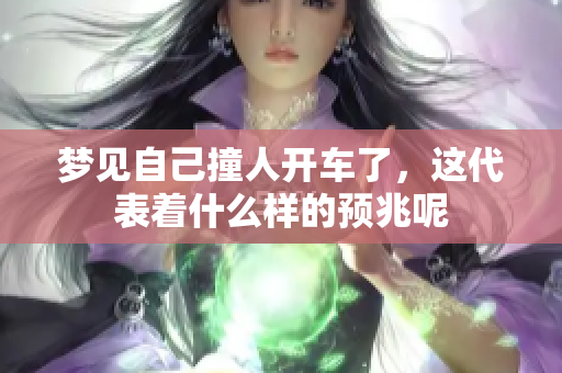 梦见自己撞人开车了，这代表着什么样的预兆呢