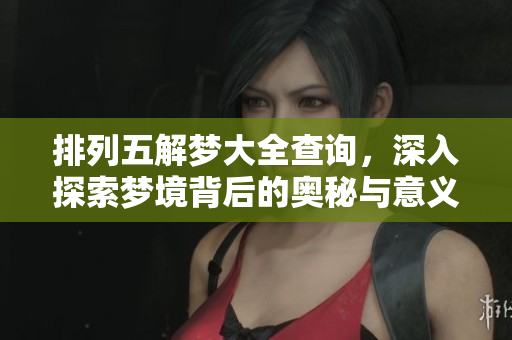 排列五解梦大全查询，深入探索梦境背后的奥秘与意义