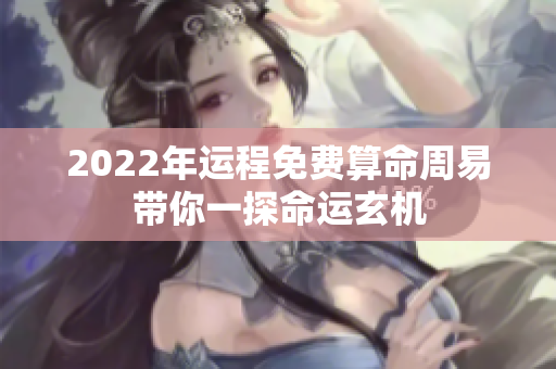 2022年运程免费算命周易带你一探命运玄机
