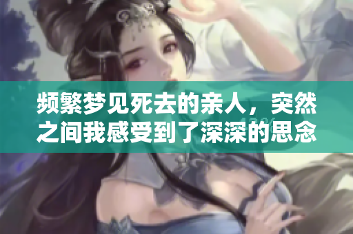 频繁梦见死去的亲人，突然之间我感受到了深深的思念