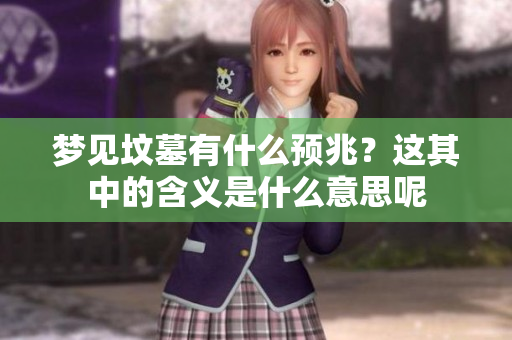 梦见坟墓有什么预兆？这其中的含义是什么意思呢