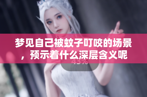 梦见自己被蚊子叮咬的场景，预示着什么深层含义呢