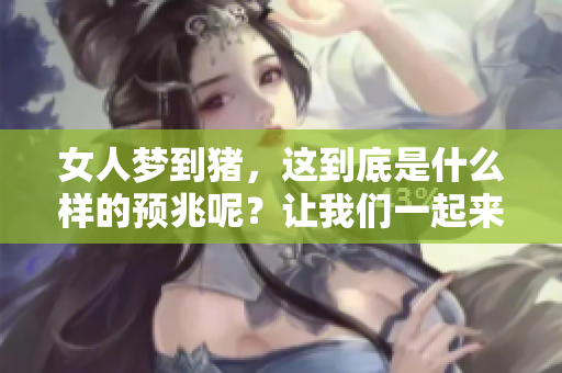 女人梦到猪，这到底是什么样的预兆呢？让我们一起来探讨一下。