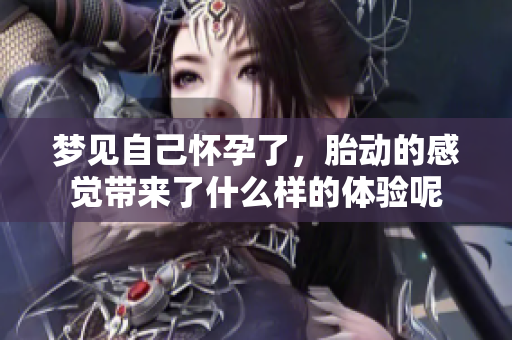 梦见自己怀孕了，胎动的感觉带来了什么样的体验呢