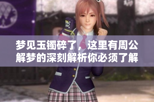 梦见玉镯碎了，这里有周公解梦的深刻解析你必须了解