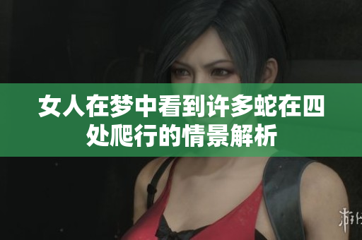女人在梦中看到许多蛇在四处爬行的情景解析