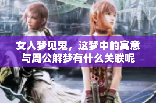 女人梦见鬼，这梦中的寓意与周公解梦有什么关联呢