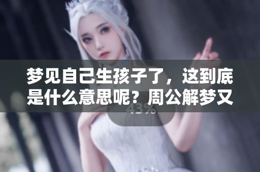 梦见自己生孩子了，这到底是什么意思呢？周公解梦又是如何解读的呢