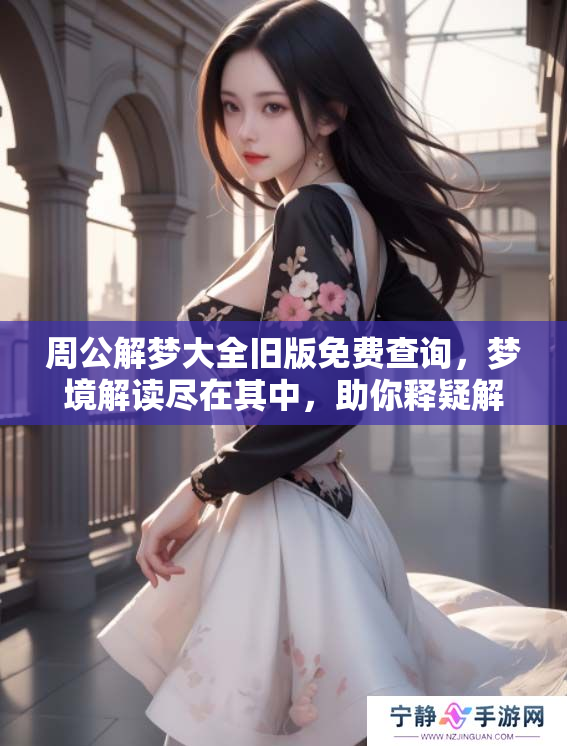 周公解梦大全旧版免费查询，梦境解读尽在其中，助你释疑解惑。