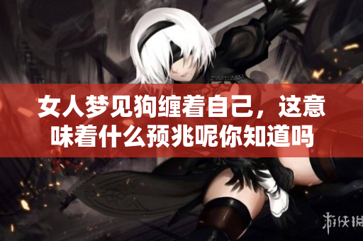 女人梦见狗缠着自己，这意味着什么预兆呢你知道吗