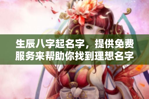 生辰八字起名字，提供免费服务来帮助你找到理想名字