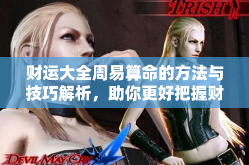 财运大全周易算命的方法与技巧解析，助你更好把握财运走向