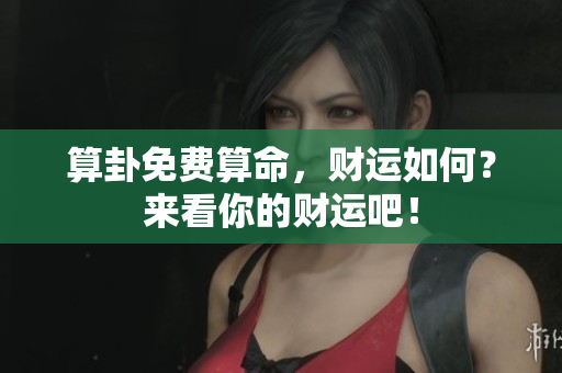 算卦免费算命，财运如何？来看你的财运吧！