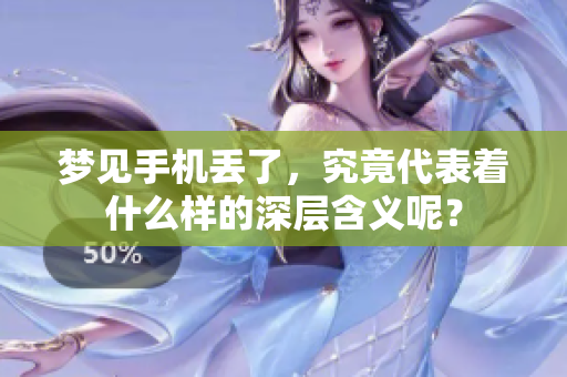 梦见手机丢了，究竟代表着什么样的深层含义呢？