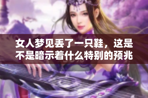 女人梦见丢了一只鞋，这是不是暗示着什么特别的预兆呢