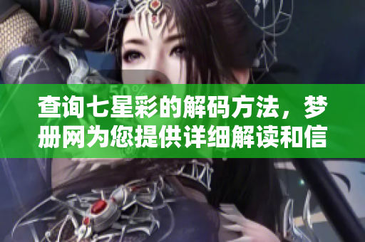 查询七星彩的解码方法，梦册网为您提供详细解读和信息服务