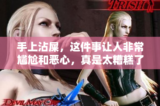 手上沾屎，这件事让人非常尴尬和恶心，真是太糟糕了