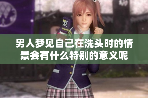 男人梦见自己在洗头时的情景会有什么特别的意义呢