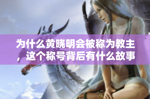 为什么黄晓明会被称为教主，这个称号背后有什么故事？