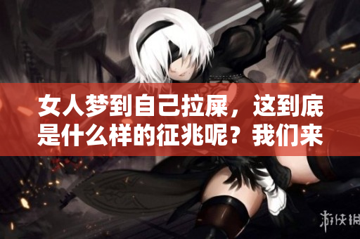 女人梦到自己拉屎，这到底是什么样的征兆呢？我们来深入探讨一下。