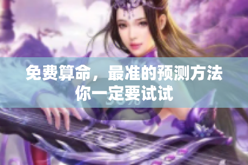 免费算命，最准的预测方法你一定要试试
