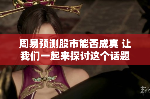 周易预测股市能否成真 让我们一起来探讨这个话题