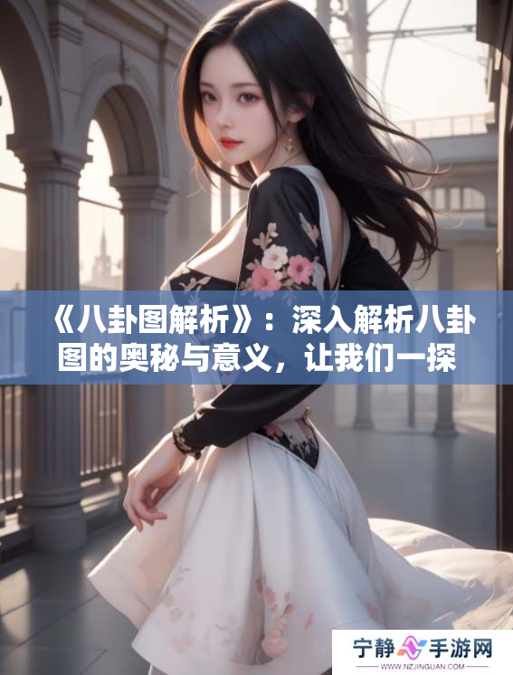 《八卦图解析》：深入解析八卦图的奥秘与意义，让我们一探究竟。