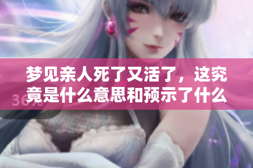 梦见亲人死了又活了，这究竟是什么意思和预示了什么呢