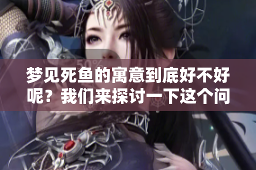 梦见死鱼的寓意到底好不好呢？我们来探讨一下这个问题。
