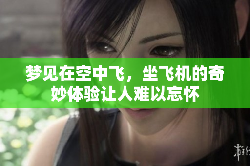 梦见在空中飞，坐飞机的奇妙体验让人难以忘怀
