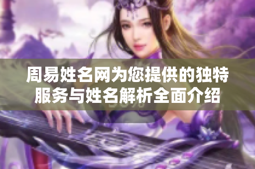 周易姓名网为您提供的独特服务与姓名解析全面介绍