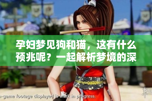 孕妇梦见狗和猫，这有什么预兆呢？一起解析梦境的深层含义吧