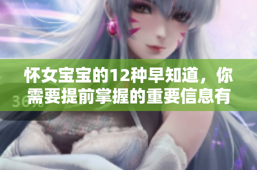 怀女宝宝的12种早知道，你需要提前掌握的重要信息有哪些呢