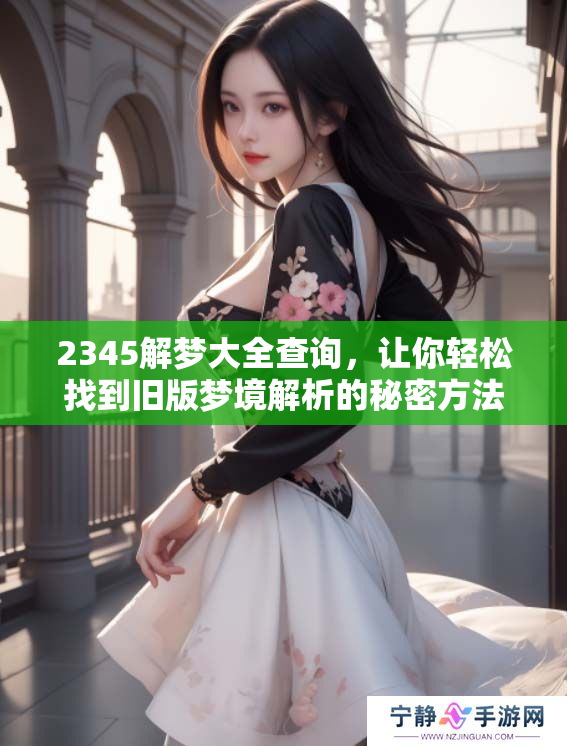 2345解梦大全查询，让你轻松找到旧版梦境解析的秘密方法