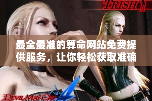 最全最准的算命网站免费提供服务，让你轻松获取准确算命信息