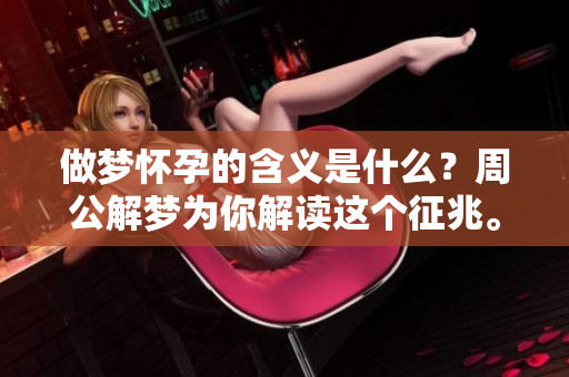做梦怀孕的含义是什么？周公解梦为你解读这个征兆。