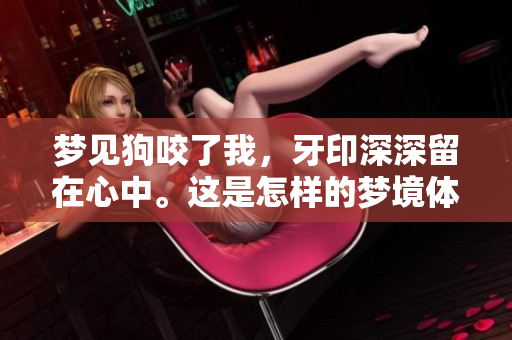 梦见狗咬了我，牙印深深留在心中。这是怎样的梦境体验呢