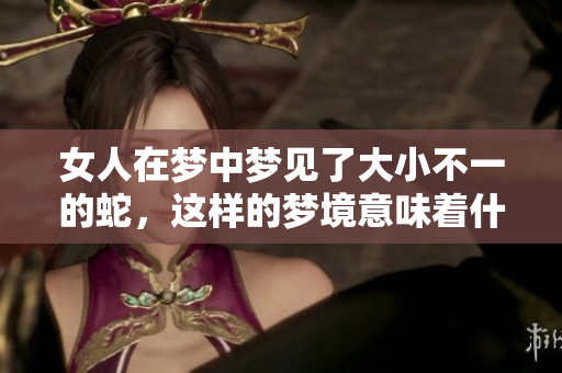 女人在梦中梦见了大小不一的蛇，这样的梦境意味着什么呢