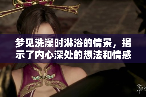 梦见洗澡时淋浴的情景，揭示了内心深处的想法和情感