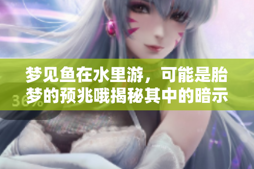 梦见鱼在水里游，可能是胎梦的预兆哦揭秘其中的暗示意义