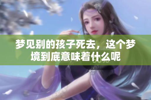 梦见别的孩子死去，这个梦境到底意味着什么呢