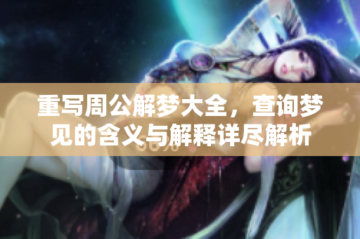 重写周公解梦大全，查询梦见的含义与解释详尽解析