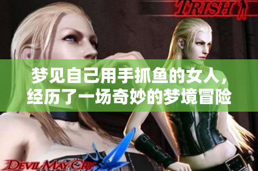 梦见自己用手抓鱼的女人，经历了一场奇妙的梦境冒险