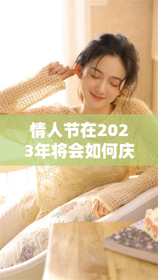 情人节在2023年将会如何庆祝 让我们一起期待这一天的到来