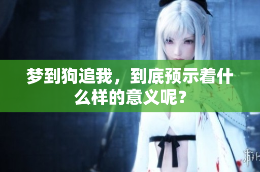 梦到狗追我，到底预示着什么样的意义呢？