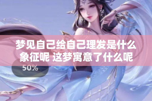 梦见自己给自己理发是什么象征呢 这梦寓意了什么呢